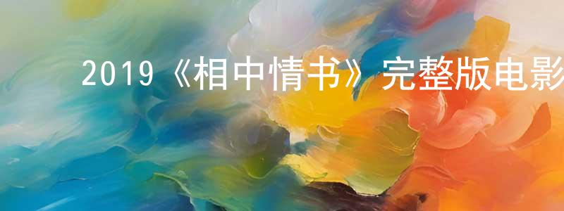 陈纪伟的动漫综艺大全,2019《相中情书》完整版电影/在线观看/百度云-美剧天堂